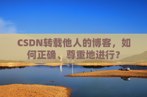CSDN转载他人的博客，如何正确、尊重地进行？