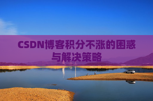 CSDN博客积分不涨的困惑与解决策略