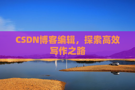 CSDN博客编辑，探索高效写作之路