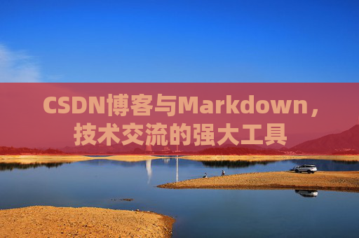 CSDN博客与Markdown，技术交流的强大工具