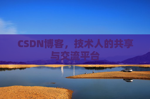 CSDN博客，技术人的共享与交流平台